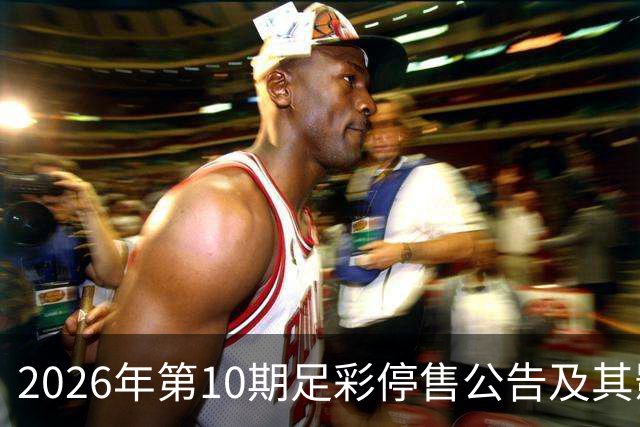 2026年第10期足彩停售公告及其影响分析
